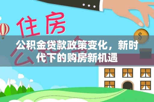 安仁公积金贷款政策变化，新时代下的购房新机遇