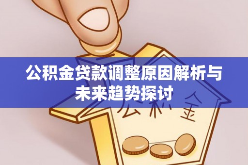 安仁公积金贷款调整原因解析与未来趋势探讨
