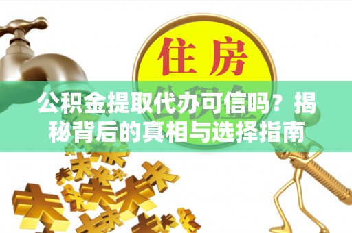 安仁公积金提取代办可信吗？揭秘背后的真相与选择指南