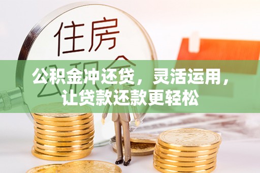 安仁公积金冲还贷，灵活运用，让贷款还款更轻松