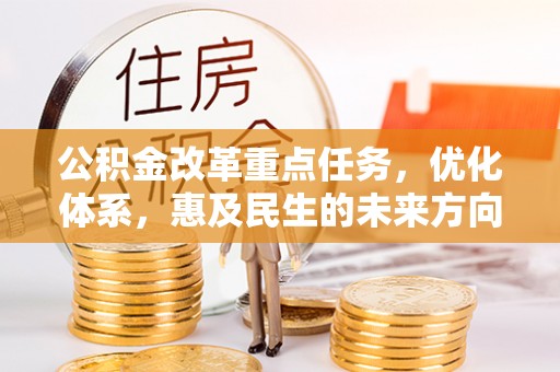安仁公积金改革重点任务，优化体系，惠及民生的未来方向