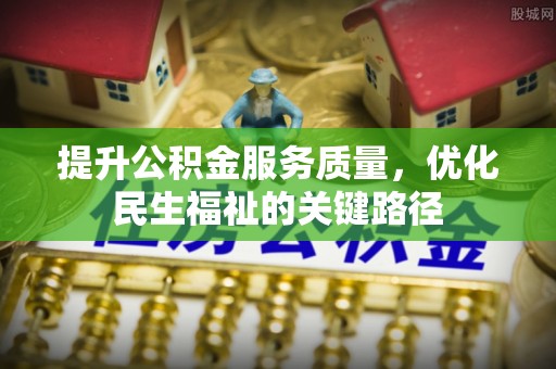 安仁提升公积金服务质量，优化民生福祉的关键路径