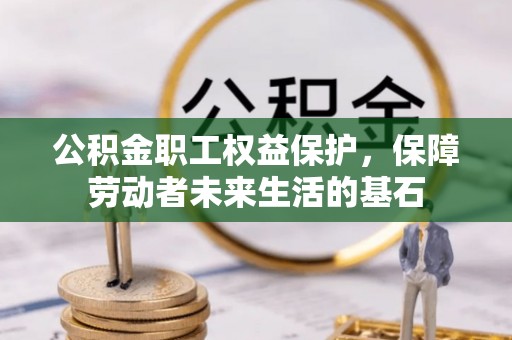 安仁公积金职工权益保护，保障劳动者未来生活的基石