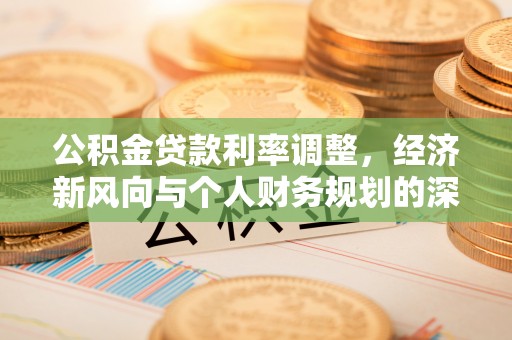 安仁公积金贷款利率调整，经济新风向与个人财务规划的深远影响