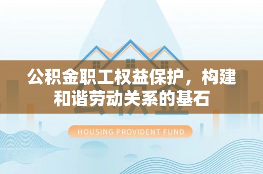 安仁公积金职工权益保护，构建和谐劳动关系的基石