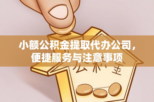 安仁小额公积金提取代办公司，便捷服务与注意事项