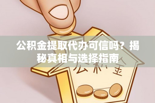 安仁公积金提取代办可信吗？揭秘真相与选择指南