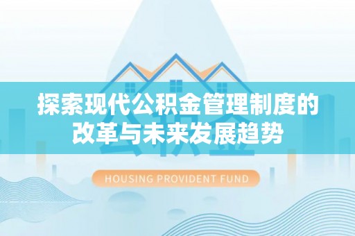 安仁探索现代公积金管理制度的改革与未来发展趋势
