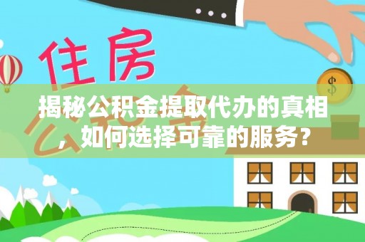 安仁揭秘公积金提取代办的真相，如何选择可靠的服务？