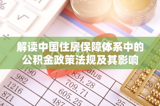 安仁解读中国住房保障体系中的公积金政策法规及其影响