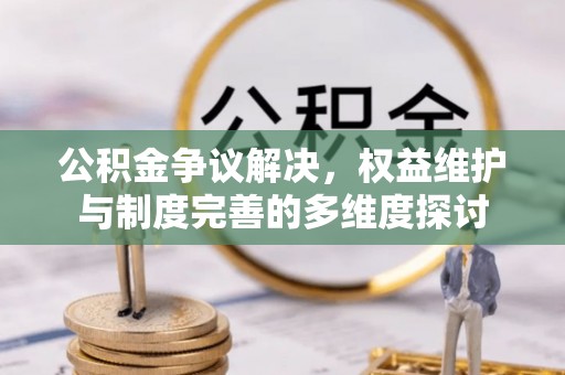 安仁公积金争议解决，权益维护与制度完善的多维度探讨