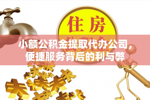 安仁小额公积金提取代办公司，便捷服务背后的利与弊