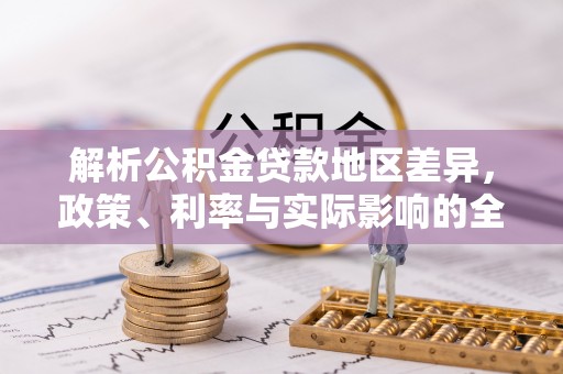 安仁解析公积金贷款地区差异，政策、利率与实际影响的全面探讨