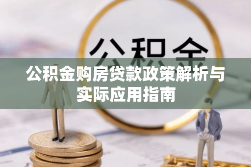 安仁公积金购房贷款政策解析与实际应用指南