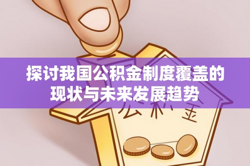 安仁探讨我国公积金制度覆盖的现状与未来发展趋势