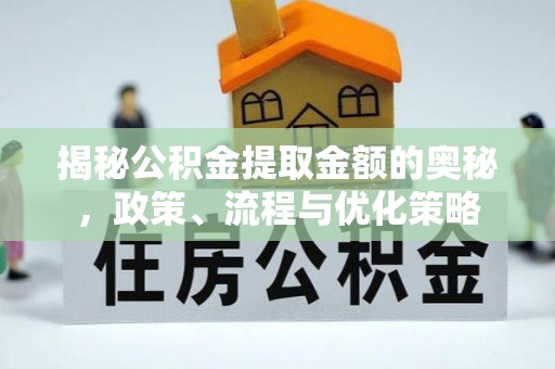 安仁揭秘公积金提取金额的奥秘，政策、流程与优化策略