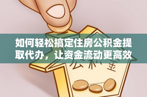 安仁如何轻松搞定住房公积金提取代办，让资金流动更高效