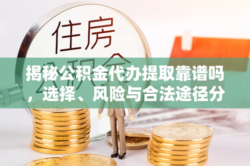 安仁揭秘公积金代办提取靠谱吗，选择、风险与合法途径分析