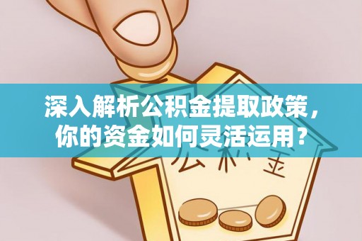 安仁深入解析公积金提取政策，你的资金如何灵活运用？