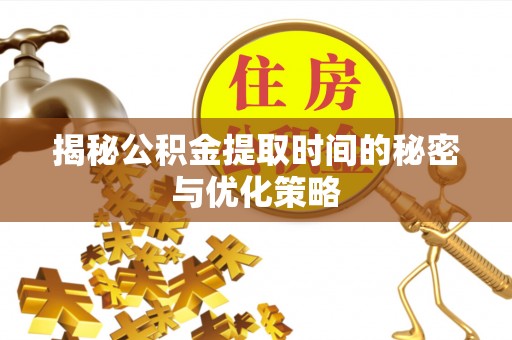 安仁揭秘公积金提取时间的秘密与优化策略