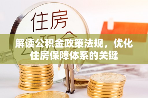 安仁解读公积金政策法规，优化住房保障体系的关键