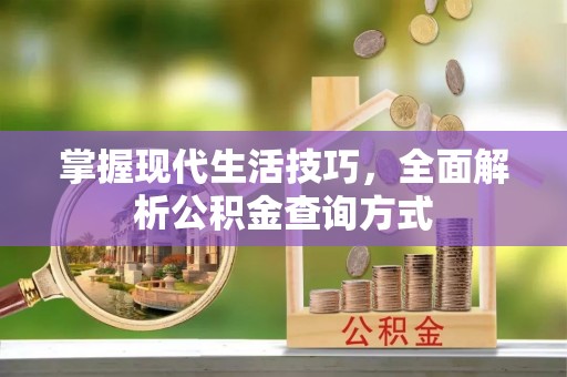 安仁掌握现代生活技巧，全面解析公积金查询方式