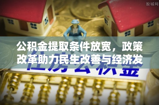 安仁公积金提取条件放宽，政策改革助力民生改善与经济发展