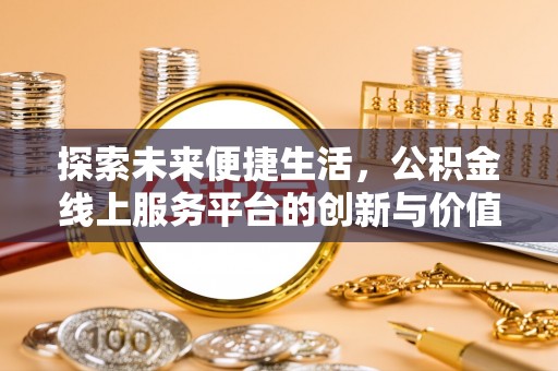安仁探索未来便捷生活，公积金线上服务平台的创新与价值