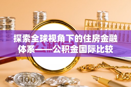 安仁探索全球视角下的住房金融体系——公积金国际比较