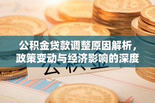 安仁公积金贷款调整原因解析，政策变动与经济影响的深度探讨