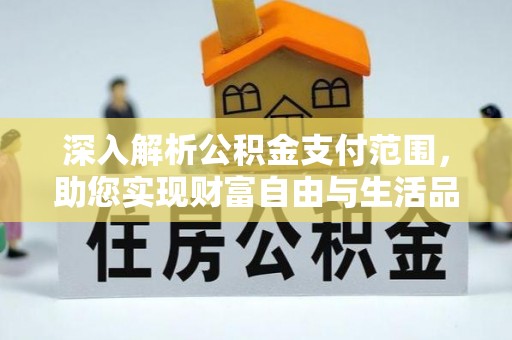 安仁深入解析公积金支付范围，助您实现财富自由与生活品质提升