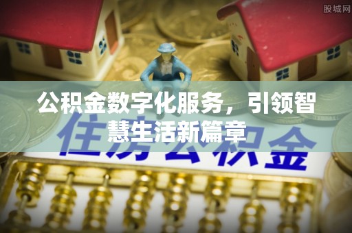 安仁公积金数字化服务，引领智慧生活新篇章