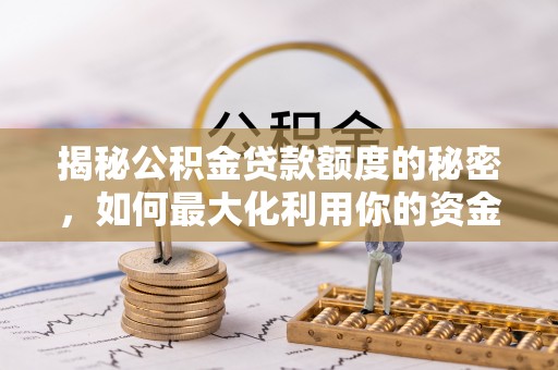 安仁揭秘公积金贷款额度的秘密，如何最大化利用你的资金