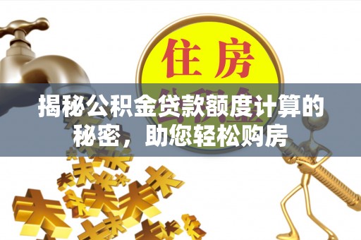 安仁揭秘公积金贷款额度计算的秘密，助您轻松购房