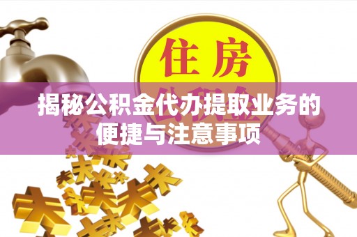 安仁揭秘公积金代办提取业务的便捷与注意事项