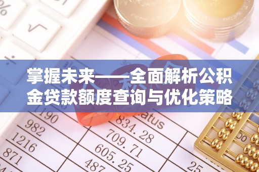安仁掌握未来——全面解析公积金贷款额度查询与优化策略