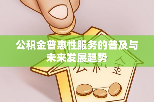 安仁公积金普惠性服务的普及与未来发展趋势