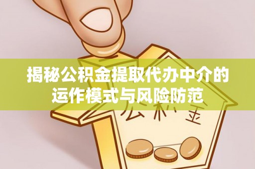 安仁揭秘公积金提取代办中介的运作模式与风险防范