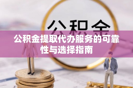 安仁公积金提取代办服务的可靠性与选择指南