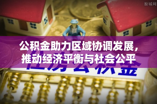 安仁公积金助力区域协调发展，推动经济平衡与社会公平