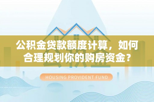 安仁公积金贷款额度计算，如何合理规划你的购房资金？