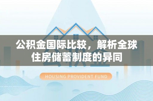 安仁公积金国际比较，解析全球住房储蓄制度的异同