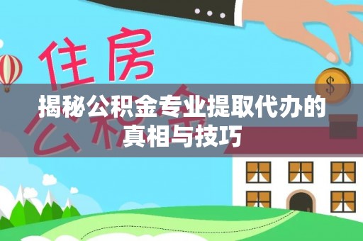安仁揭秘公积金专业提取代办的真相与技巧