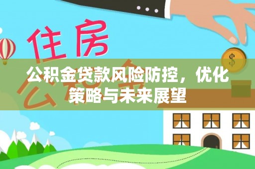 安仁公积金贷款风险防控，优化策略与未来展望