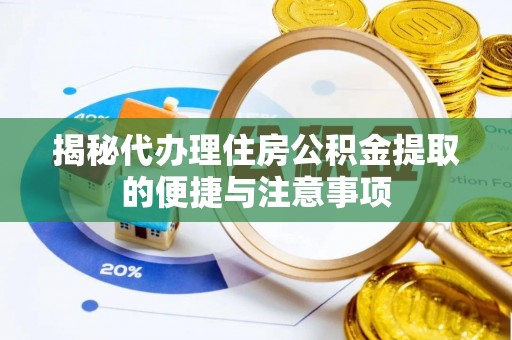 安仁揭秘代办理住房公积金提取的便捷与注意事项