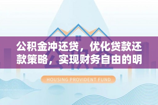 安仁公积金冲还贷，优化贷款还款策略，实现财务自由的明智选择
