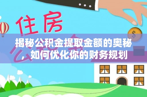 安仁揭秘公积金提取金额的奥秘，如何优化你的财务规划