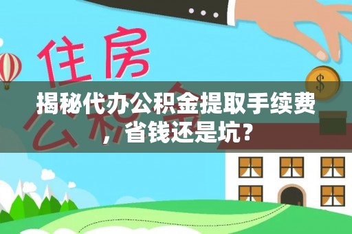 安仁揭秘代办公积金提取手续费，省钱还是坑？