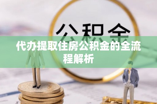 安仁代办提取住房公积金的全流程解析