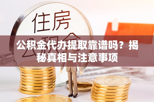 安仁公积金代办提取靠谱吗？揭秘真相与注意事项